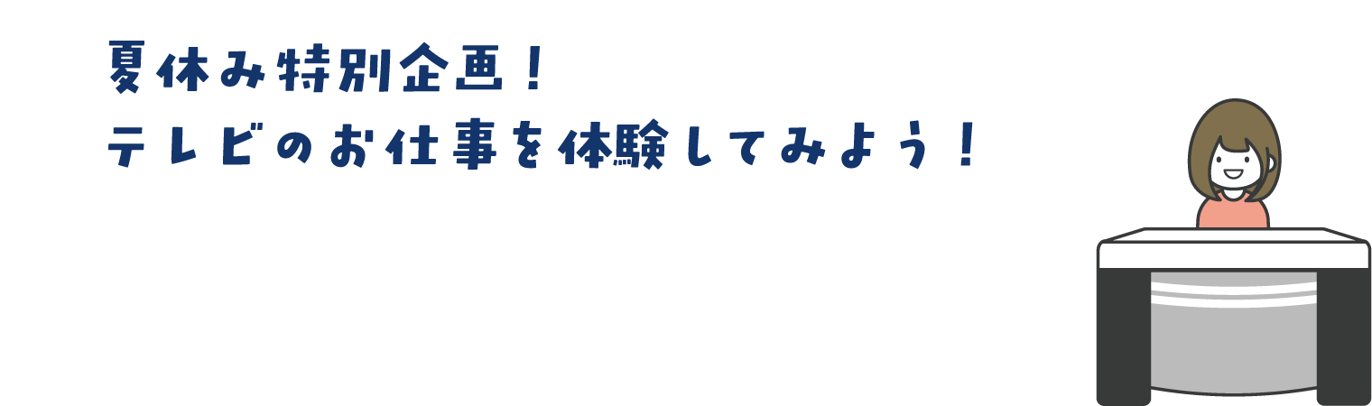 夏休み特別企画！テレビのお仕事を体験してみよう！