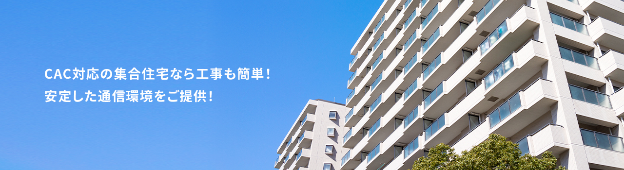 CAC対応の集合住宅なら工事も簡単!安定した通信環境をご提供!