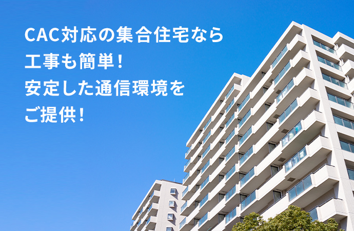 CAC対応の集合住宅なら工事も簡単！安定した通信環境をご提供！