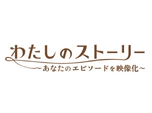 わたしのストーリー 〜あなたのエピソードを映像化〜