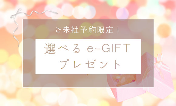 ご来社予約限定！ 選べるe-GIFTプレゼント