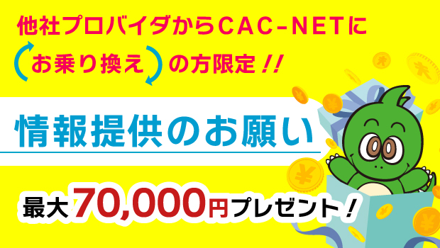【他社プロバイダからCAC-NETへお乗り換えの方限定】情報提供のお願い