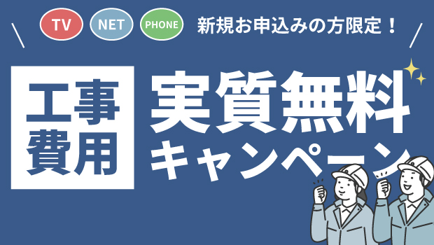【TV・NET・TEL新規お申込みの方限定】工事費実質無料キャンペーン