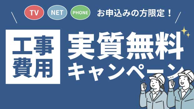 【TV・NET・TELお申込みの方限定】工事費実質無料キャンペーン